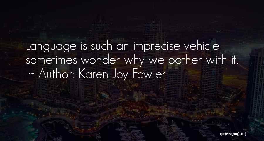 Karen Joy Fowler Quotes: Language Is Such An Imprecise Vehicle I Sometimes Wonder Why We Bother With It.