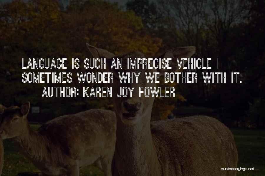 Karen Joy Fowler Quotes: Language Is Such An Imprecise Vehicle I Sometimes Wonder Why We Bother With It.