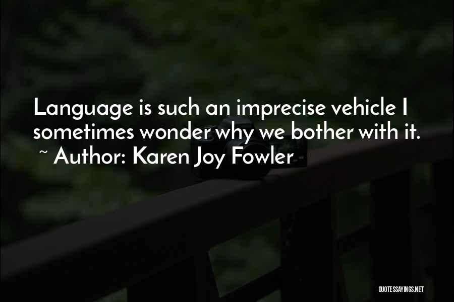 Karen Joy Fowler Quotes: Language Is Such An Imprecise Vehicle I Sometimes Wonder Why We Bother With It.