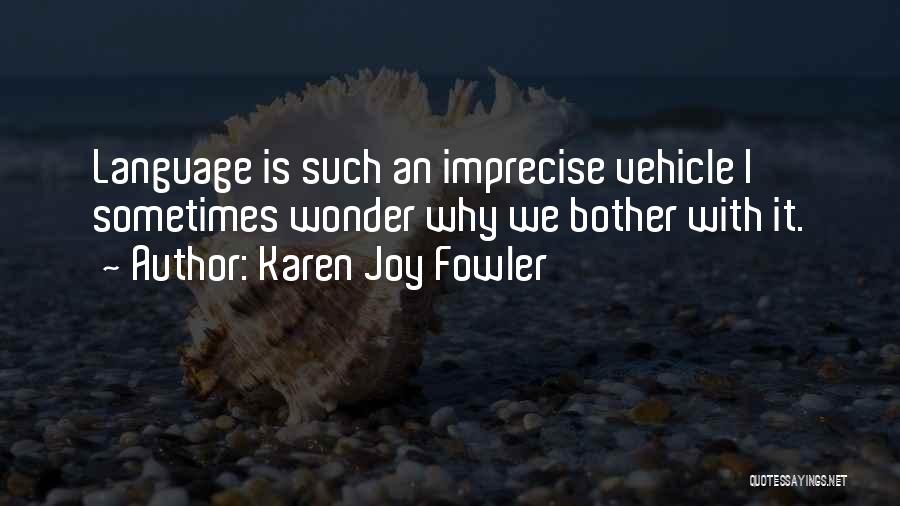 Karen Joy Fowler Quotes: Language Is Such An Imprecise Vehicle I Sometimes Wonder Why We Bother With It.