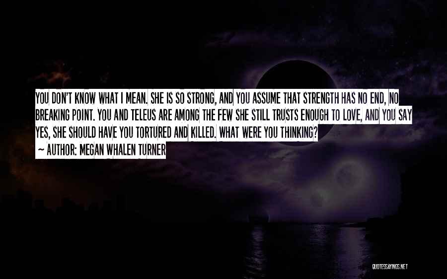 Megan Whalen Turner Quotes: You Don't Know What I Mean. She Is So Strong, And You Assume That Strength Has No End, No Breaking