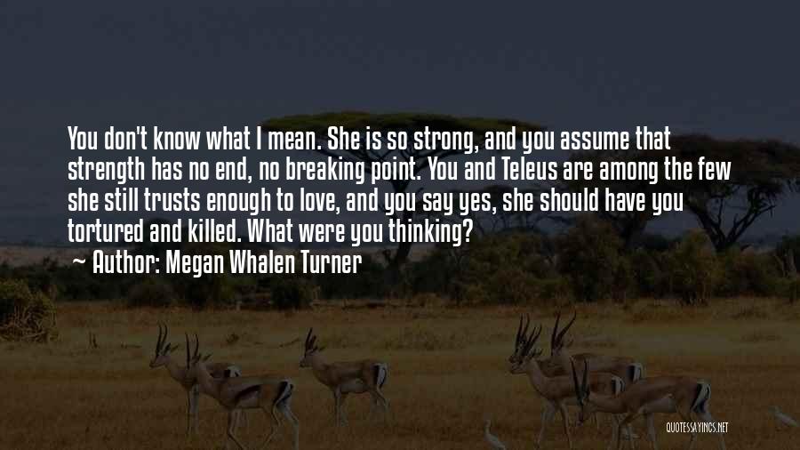 Megan Whalen Turner Quotes: You Don't Know What I Mean. She Is So Strong, And You Assume That Strength Has No End, No Breaking