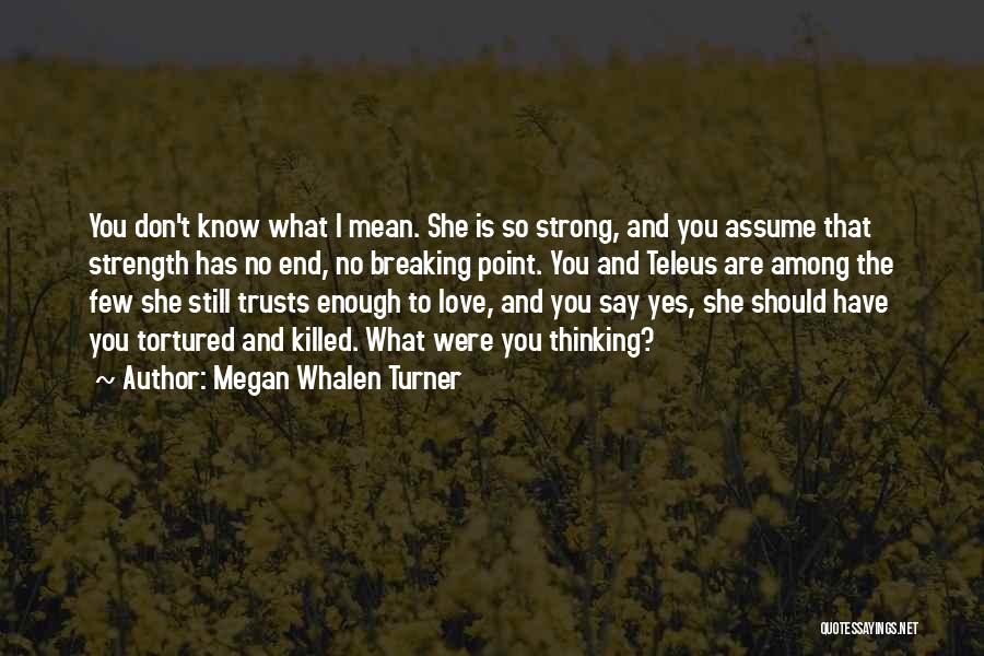 Megan Whalen Turner Quotes: You Don't Know What I Mean. She Is So Strong, And You Assume That Strength Has No End, No Breaking