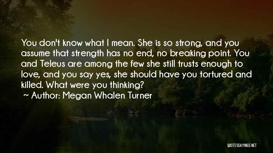 Megan Whalen Turner Quotes: You Don't Know What I Mean. She Is So Strong, And You Assume That Strength Has No End, No Breaking