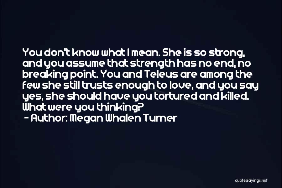 Megan Whalen Turner Quotes: You Don't Know What I Mean. She Is So Strong, And You Assume That Strength Has No End, No Breaking
