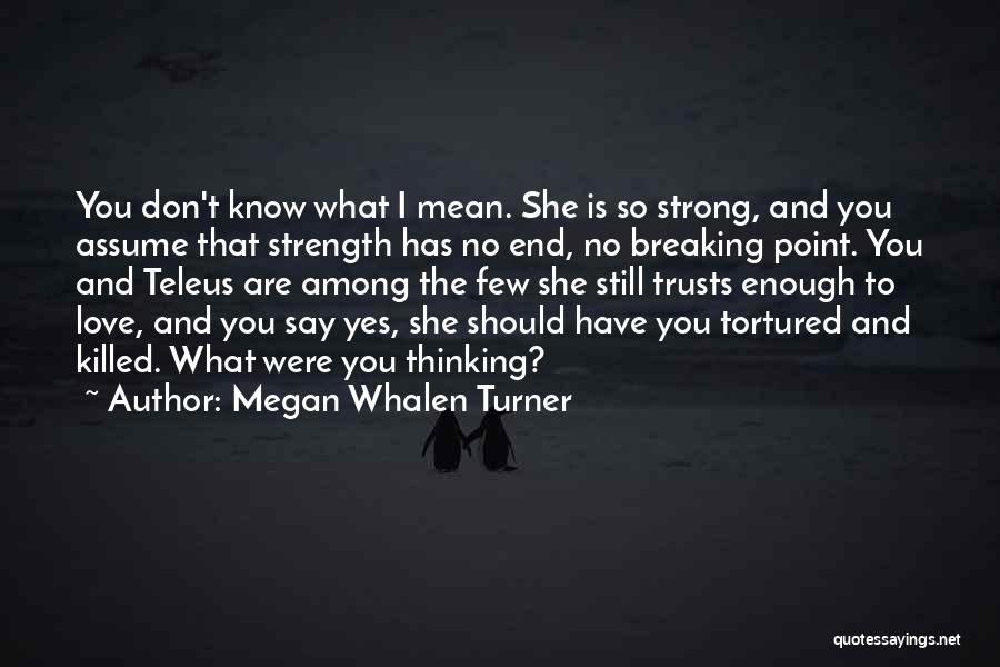 Megan Whalen Turner Quotes: You Don't Know What I Mean. She Is So Strong, And You Assume That Strength Has No End, No Breaking