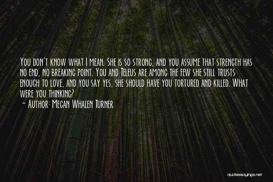 Megan Whalen Turner Quotes: You Don't Know What I Mean. She Is So Strong, And You Assume That Strength Has No End, No Breaking