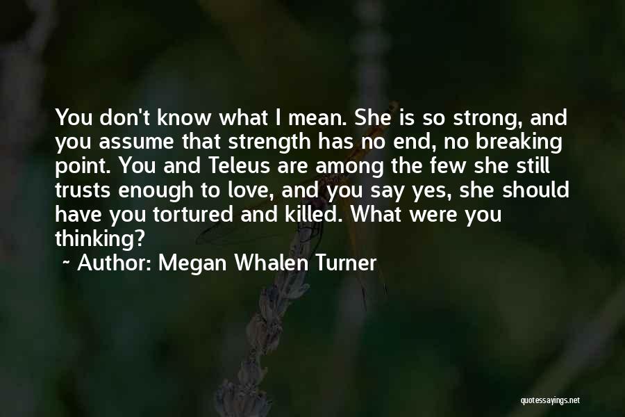 Megan Whalen Turner Quotes: You Don't Know What I Mean. She Is So Strong, And You Assume That Strength Has No End, No Breaking