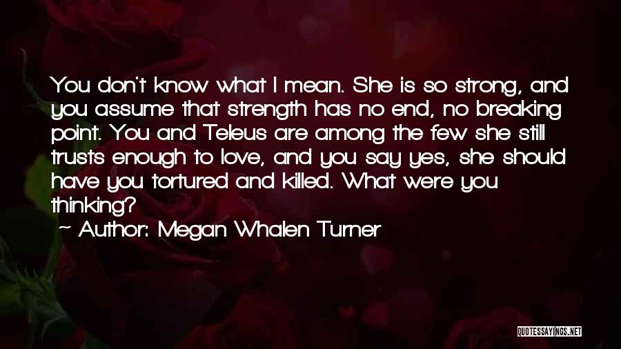 Megan Whalen Turner Quotes: You Don't Know What I Mean. She Is So Strong, And You Assume That Strength Has No End, No Breaking