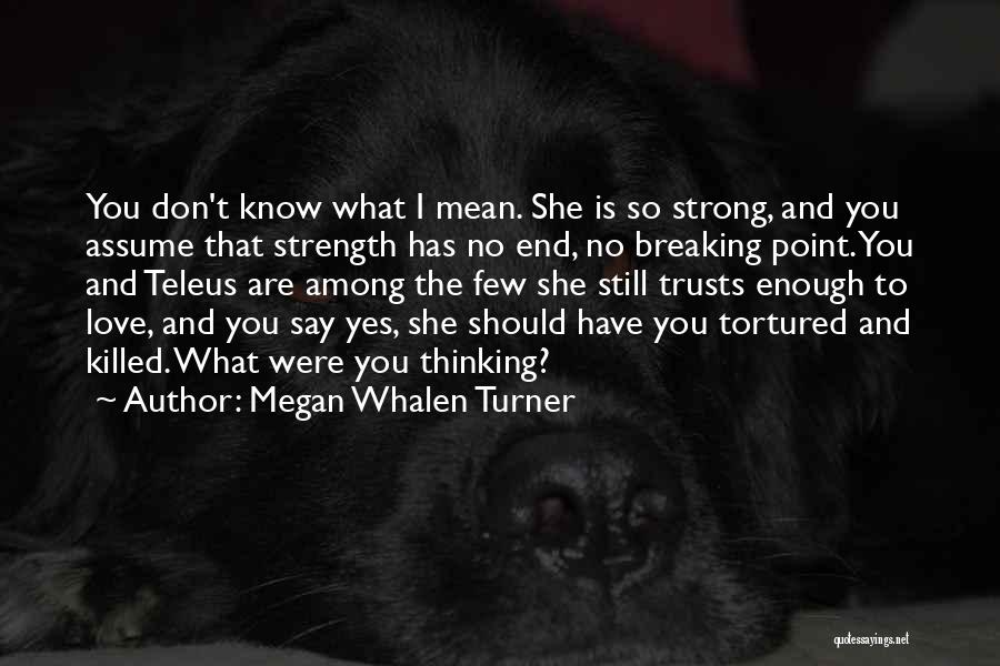 Megan Whalen Turner Quotes: You Don't Know What I Mean. She Is So Strong, And You Assume That Strength Has No End, No Breaking