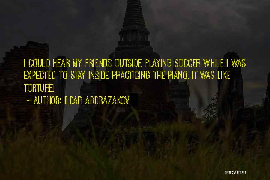 Ildar Abdrazakov Quotes: I Could Hear My Friends Outside Playing Soccer While I Was Expected To Stay Inside Practicing The Piano. It Was