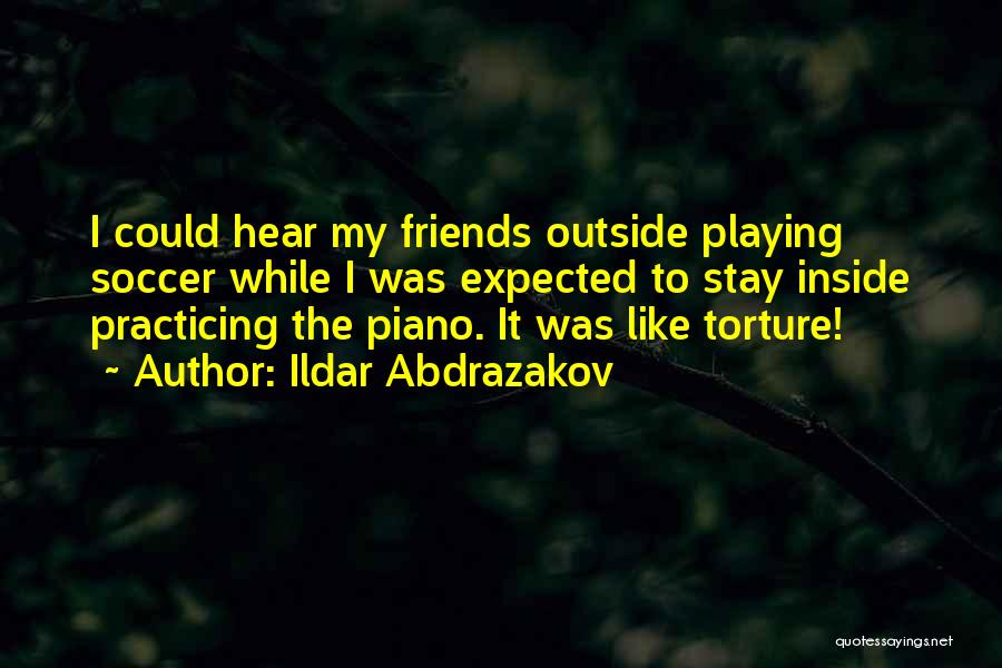 Ildar Abdrazakov Quotes: I Could Hear My Friends Outside Playing Soccer While I Was Expected To Stay Inside Practicing The Piano. It Was