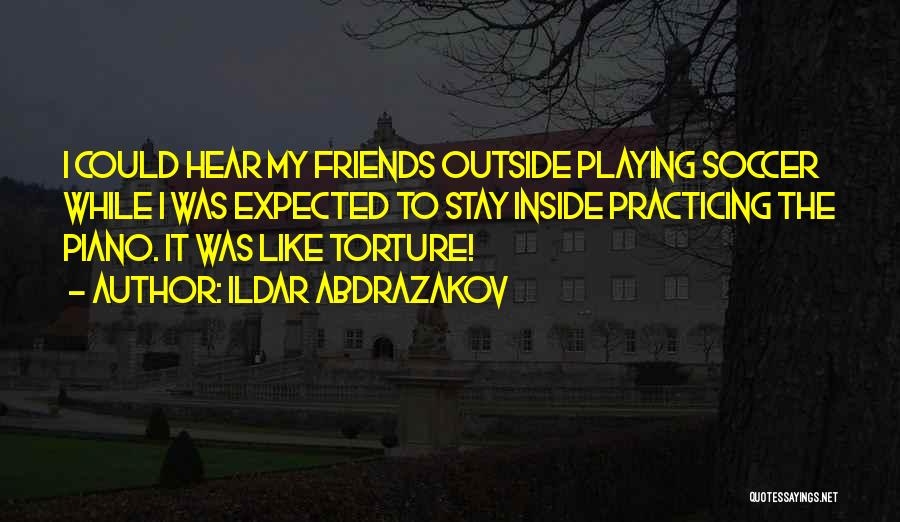 Ildar Abdrazakov Quotes: I Could Hear My Friends Outside Playing Soccer While I Was Expected To Stay Inside Practicing The Piano. It Was