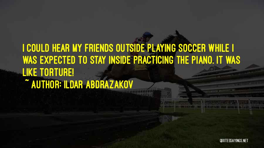 Ildar Abdrazakov Quotes: I Could Hear My Friends Outside Playing Soccer While I Was Expected To Stay Inside Practicing The Piano. It Was