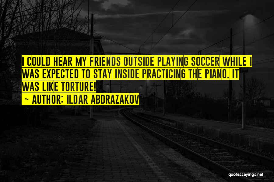 Ildar Abdrazakov Quotes: I Could Hear My Friends Outside Playing Soccer While I Was Expected To Stay Inside Practicing The Piano. It Was