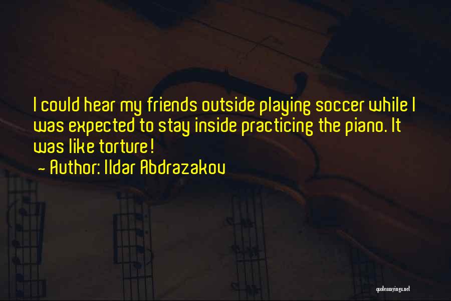 Ildar Abdrazakov Quotes: I Could Hear My Friends Outside Playing Soccer While I Was Expected To Stay Inside Practicing The Piano. It Was