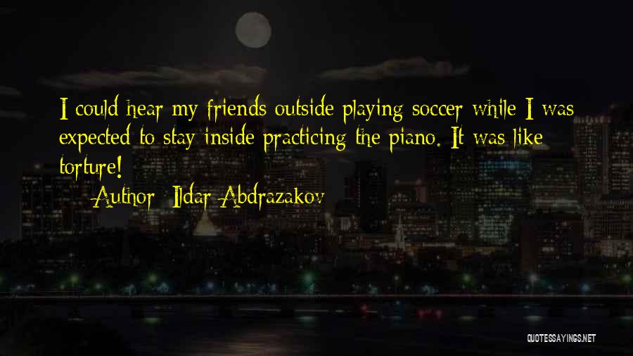 Ildar Abdrazakov Quotes: I Could Hear My Friends Outside Playing Soccer While I Was Expected To Stay Inside Practicing The Piano. It Was