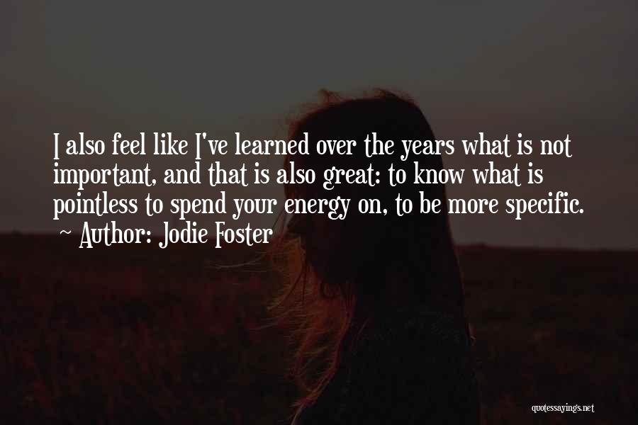 Jodie Foster Quotes: I Also Feel Like I've Learned Over The Years What Is Not Important, And That Is Also Great: To Know