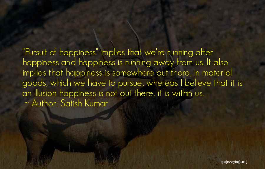 Satish Kumar Quotes: Pursuit Of Happiness Implies That We're Running After Happiness And Happiness Is Running Away From Us. It Also Implies That