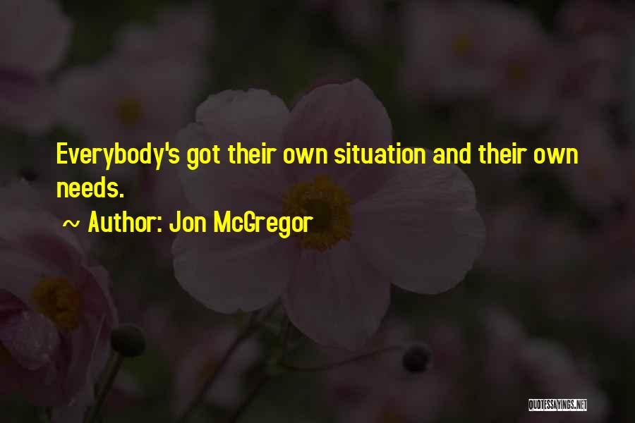 Jon McGregor Quotes: Everybody's Got Their Own Situation And Their Own Needs.