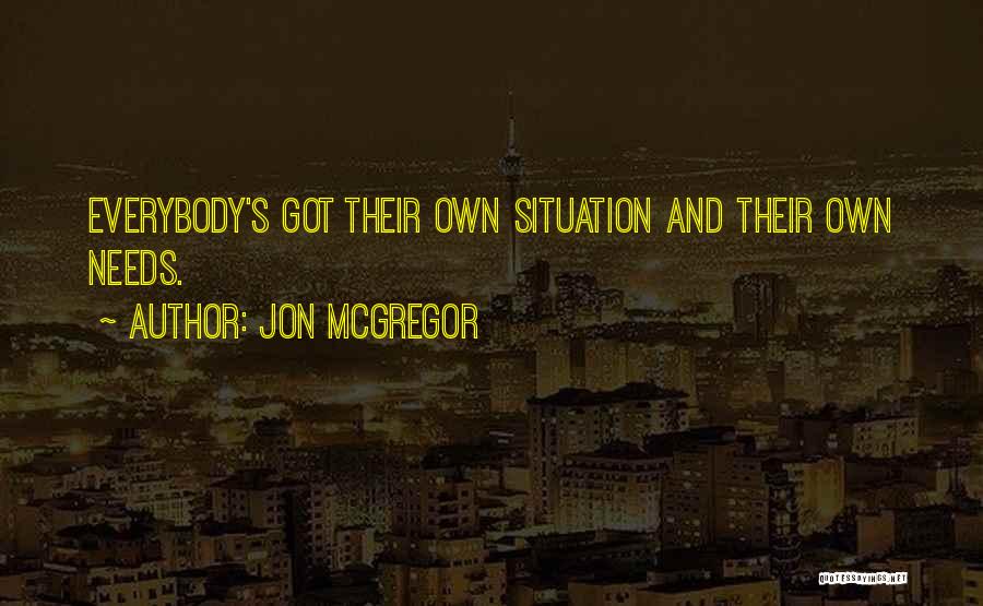 Jon McGregor Quotes: Everybody's Got Their Own Situation And Their Own Needs.