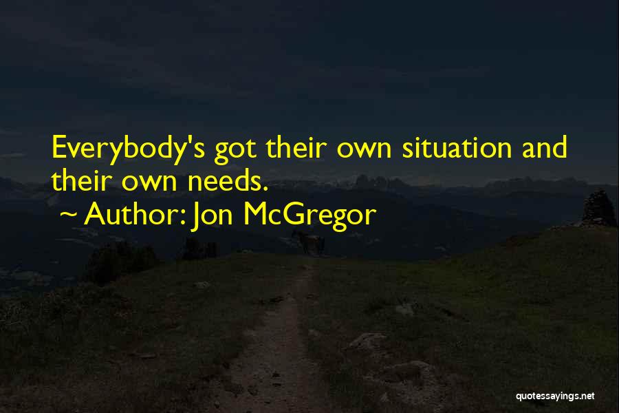 Jon McGregor Quotes: Everybody's Got Their Own Situation And Their Own Needs.