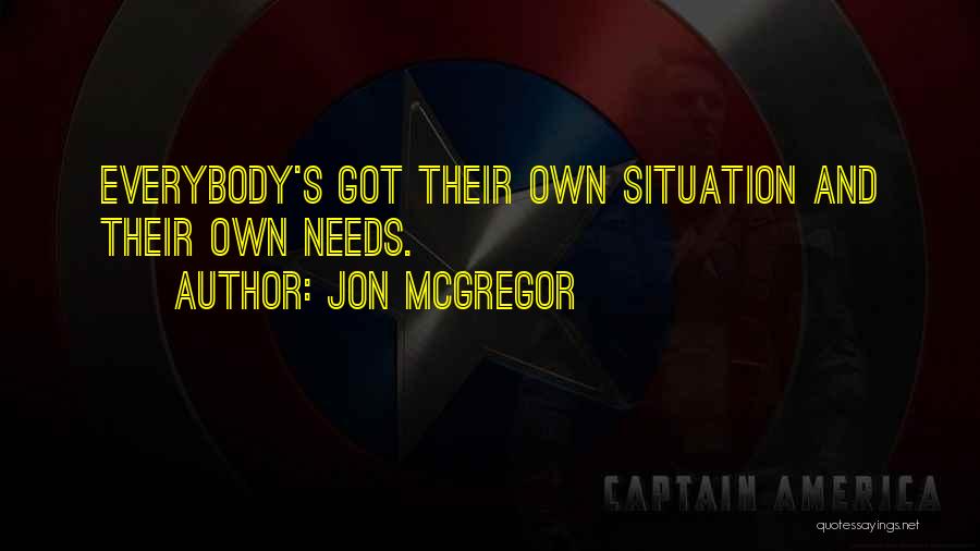 Jon McGregor Quotes: Everybody's Got Their Own Situation And Their Own Needs.