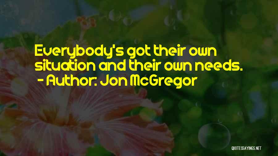 Jon McGregor Quotes: Everybody's Got Their Own Situation And Their Own Needs.