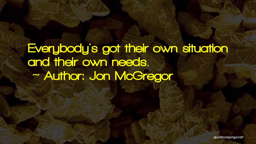 Jon McGregor Quotes: Everybody's Got Their Own Situation And Their Own Needs.