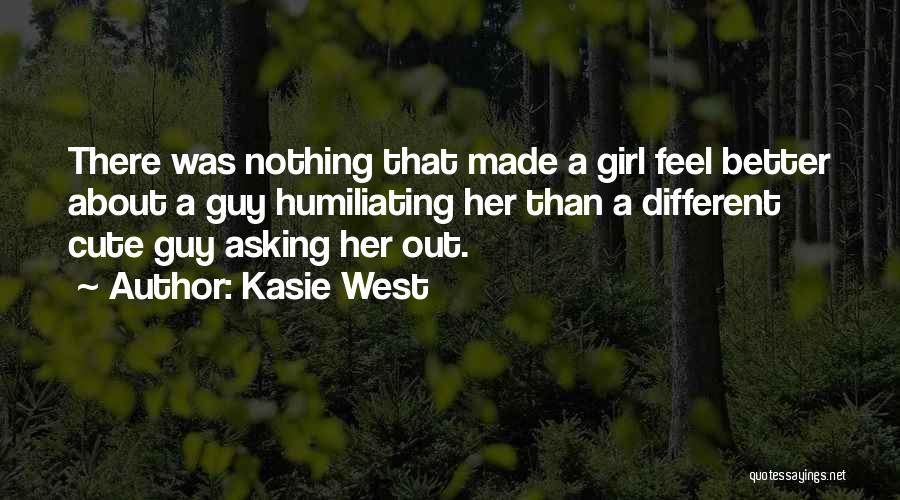 Kasie West Quotes: There Was Nothing That Made A Girl Feel Better About A Guy Humiliating Her Than A Different Cute Guy Asking