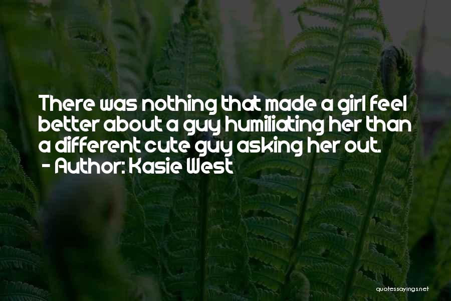 Kasie West Quotes: There Was Nothing That Made A Girl Feel Better About A Guy Humiliating Her Than A Different Cute Guy Asking