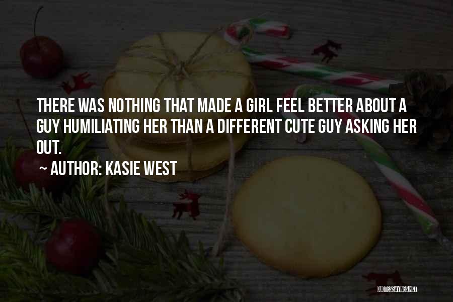 Kasie West Quotes: There Was Nothing That Made A Girl Feel Better About A Guy Humiliating Her Than A Different Cute Guy Asking