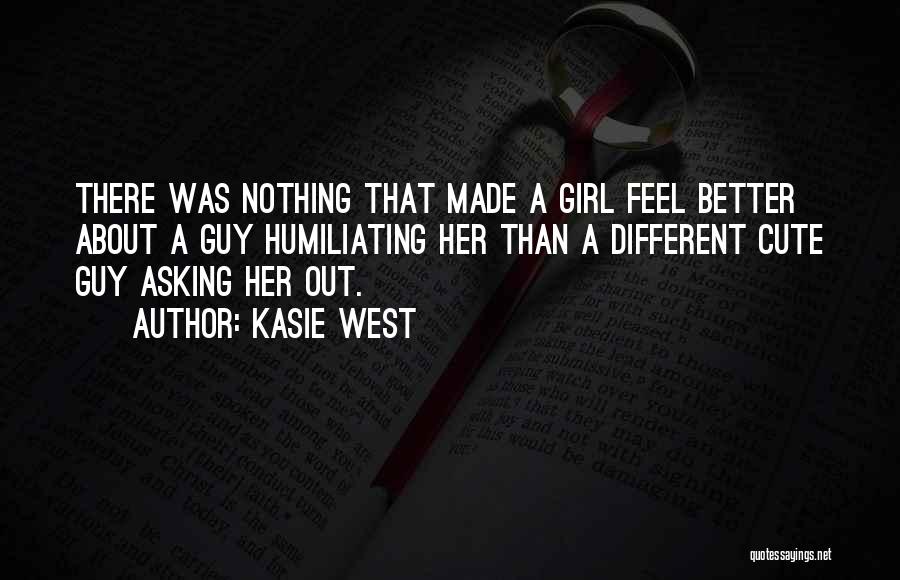 Kasie West Quotes: There Was Nothing That Made A Girl Feel Better About A Guy Humiliating Her Than A Different Cute Guy Asking