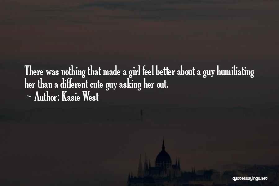 Kasie West Quotes: There Was Nothing That Made A Girl Feel Better About A Guy Humiliating Her Than A Different Cute Guy Asking