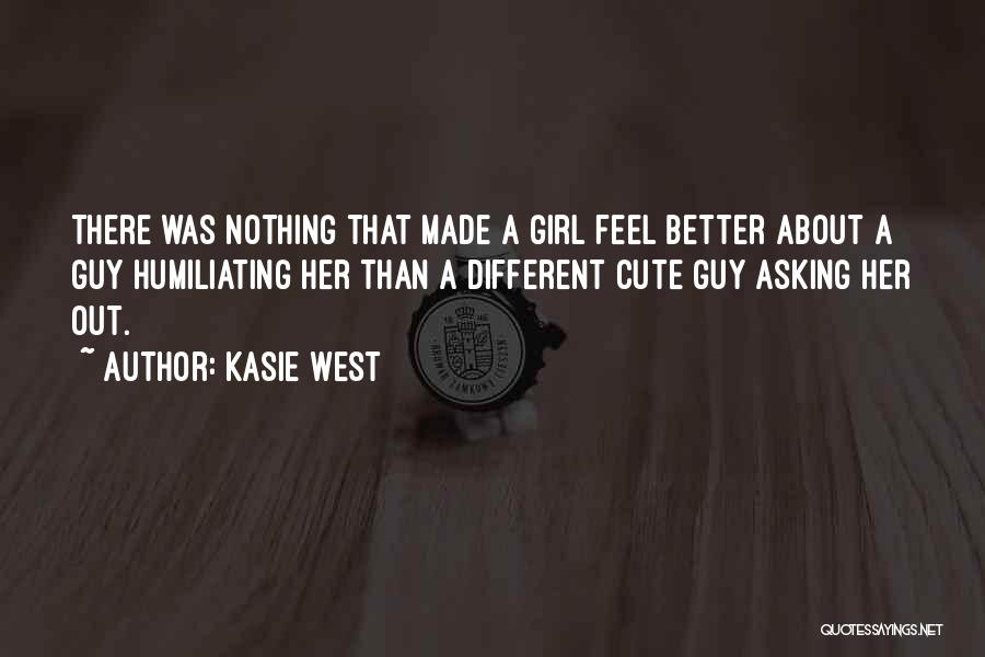 Kasie West Quotes: There Was Nothing That Made A Girl Feel Better About A Guy Humiliating Her Than A Different Cute Guy Asking