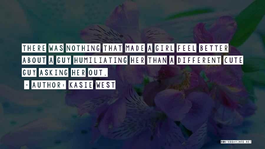 Kasie West Quotes: There Was Nothing That Made A Girl Feel Better About A Guy Humiliating Her Than A Different Cute Guy Asking