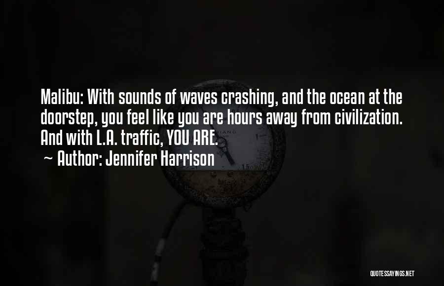 Jennifer Harrison Quotes: Malibu: With Sounds Of Waves Crashing, And The Ocean At The Doorstep, You Feel Like You Are Hours Away From