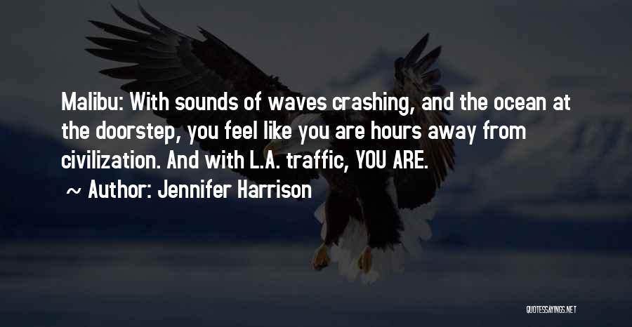 Jennifer Harrison Quotes: Malibu: With Sounds Of Waves Crashing, And The Ocean At The Doorstep, You Feel Like You Are Hours Away From