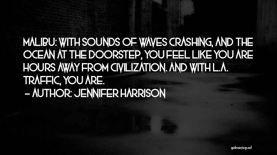 Jennifer Harrison Quotes: Malibu: With Sounds Of Waves Crashing, And The Ocean At The Doorstep, You Feel Like You Are Hours Away From