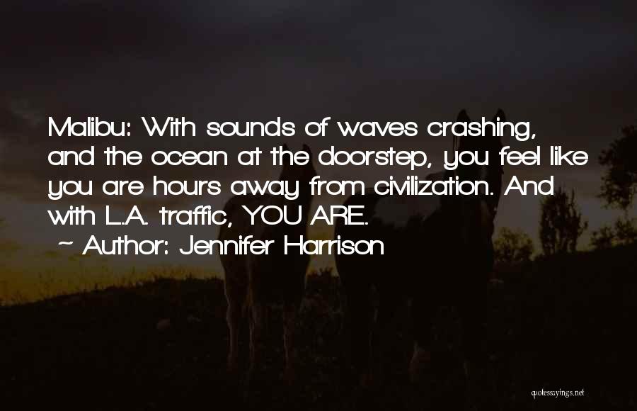 Jennifer Harrison Quotes: Malibu: With Sounds Of Waves Crashing, And The Ocean At The Doorstep, You Feel Like You Are Hours Away From