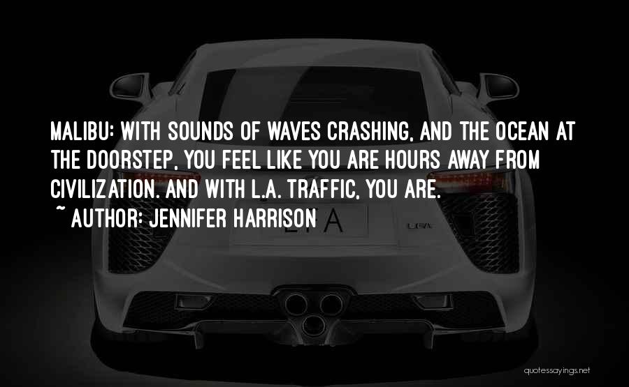 Jennifer Harrison Quotes: Malibu: With Sounds Of Waves Crashing, And The Ocean At The Doorstep, You Feel Like You Are Hours Away From