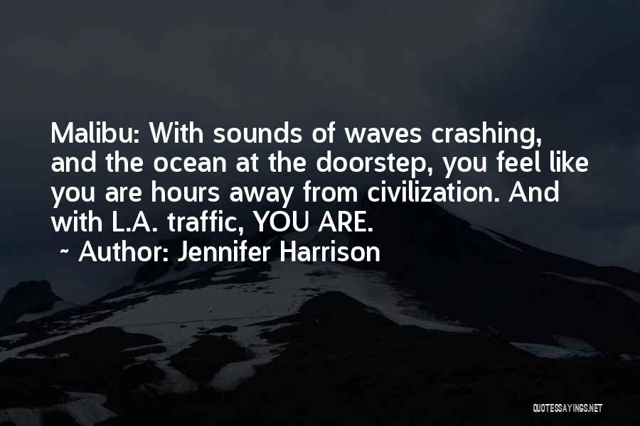 Jennifer Harrison Quotes: Malibu: With Sounds Of Waves Crashing, And The Ocean At The Doorstep, You Feel Like You Are Hours Away From