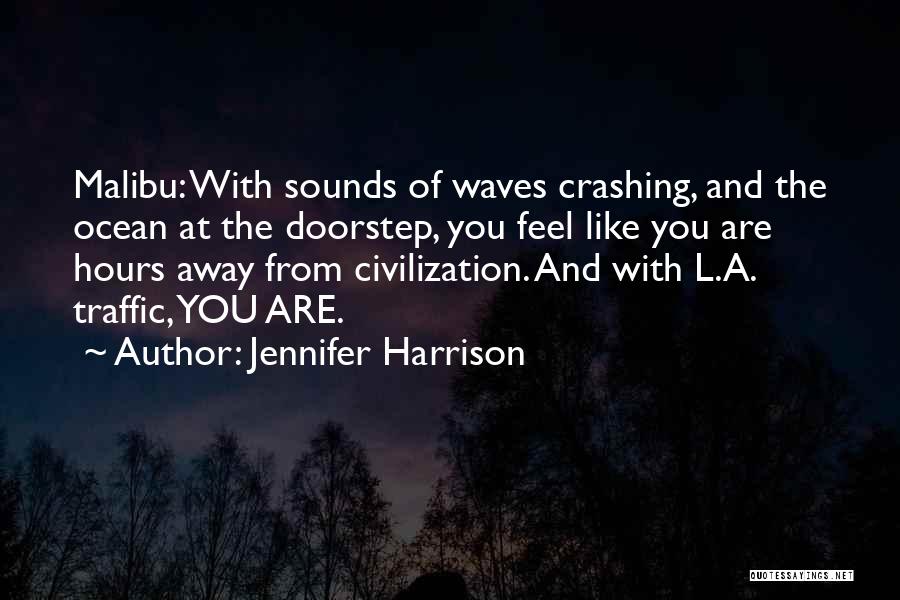 Jennifer Harrison Quotes: Malibu: With Sounds Of Waves Crashing, And The Ocean At The Doorstep, You Feel Like You Are Hours Away From