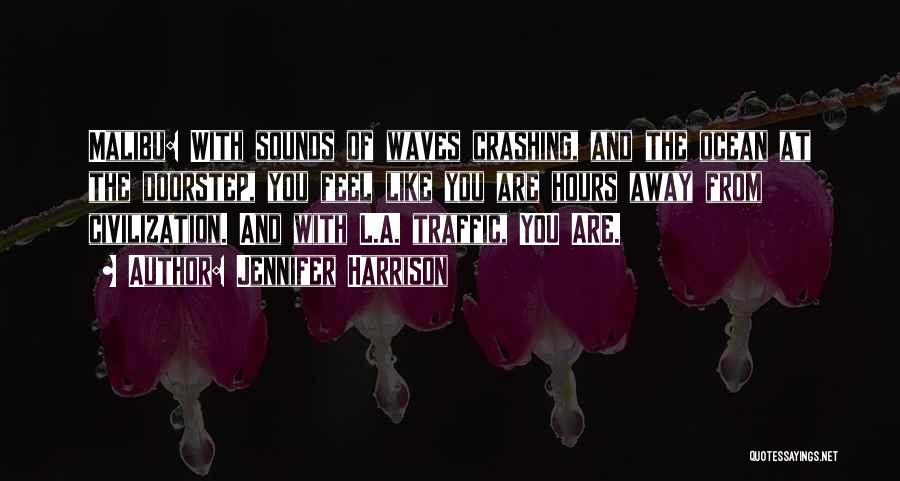 Jennifer Harrison Quotes: Malibu: With Sounds Of Waves Crashing, And The Ocean At The Doorstep, You Feel Like You Are Hours Away From