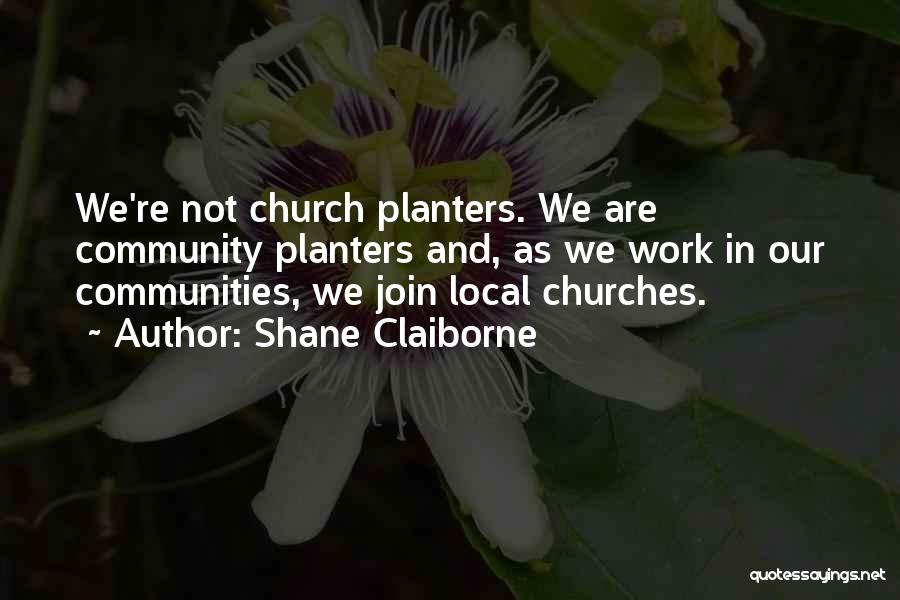 Shane Claiborne Quotes: We're Not Church Planters. We Are Community Planters And, As We Work In Our Communities, We Join Local Churches.