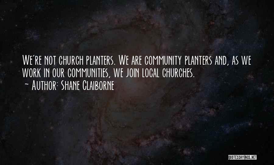 Shane Claiborne Quotes: We're Not Church Planters. We Are Community Planters And, As We Work In Our Communities, We Join Local Churches.