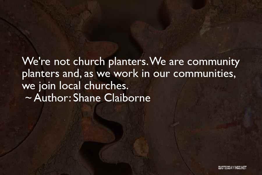 Shane Claiborne Quotes: We're Not Church Planters. We Are Community Planters And, As We Work In Our Communities, We Join Local Churches.