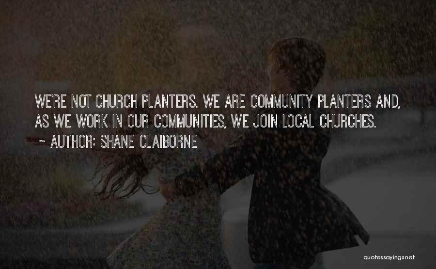 Shane Claiborne Quotes: We're Not Church Planters. We Are Community Planters And, As We Work In Our Communities, We Join Local Churches.