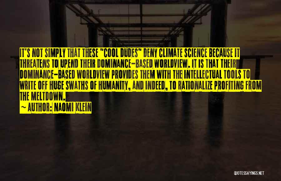 Naomi Klein Quotes: It's Not Simply That These Cool Dudes Deny Climate Science Because It Threatens To Upend Their Dominance-based Worldview. It Is