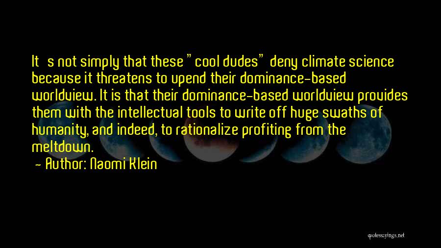 Naomi Klein Quotes: It's Not Simply That These Cool Dudes Deny Climate Science Because It Threatens To Upend Their Dominance-based Worldview. It Is